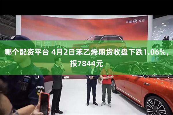 哪个配资平台 4月2日苯乙烯期货收盘下跌1.06%，报7844元