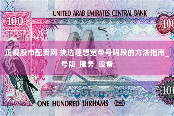 正规股市配资网 挑选理想宽带号码段的方法指南_号段_服务_设备
