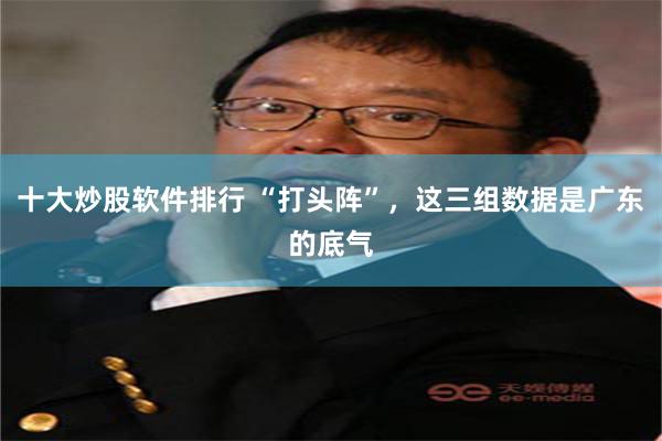 十大炒股软件排行 “打头阵”，这三组数据是广东的底气