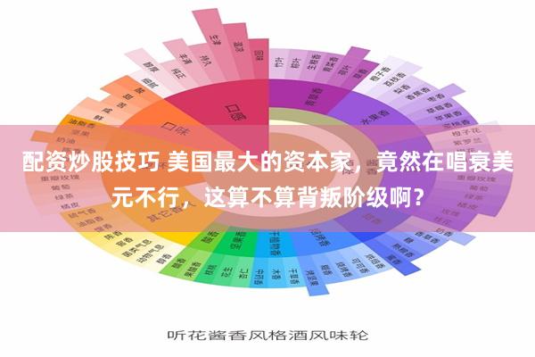 配资炒股技巧 美国最大的资本家，竟然在唱衰美元不行，这算不算背叛阶级啊？