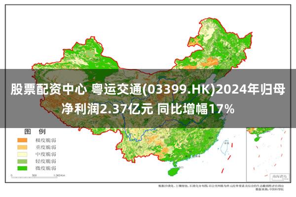 股票配资中心 粤运交通(03399.HK)2024年归母净利润2.37亿元 同比增幅17%
