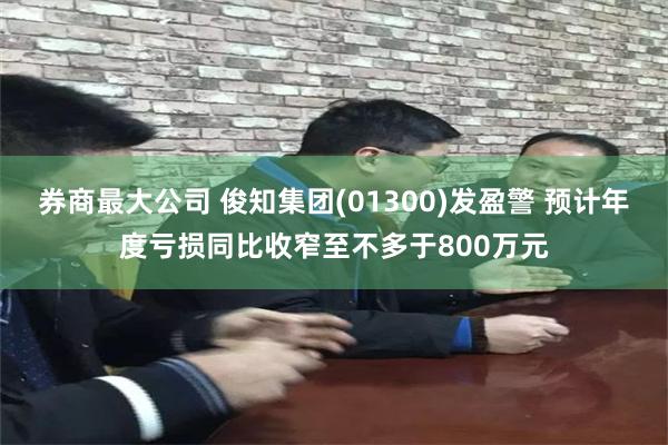 券商最大公司 俊知集团(01300)发盈警 预计年度亏损同比收窄至不多于800万元