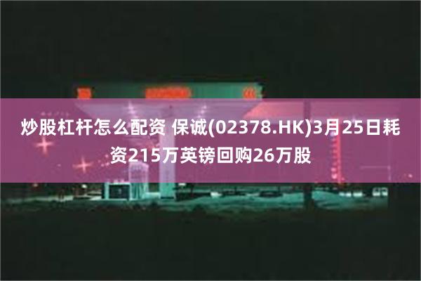 炒股杠杆怎么配资 保诚(02378.HK)3月25日耗资215万英镑回购26万股