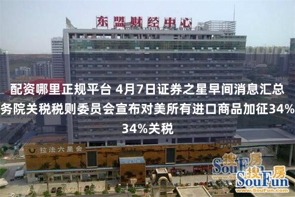 配资哪里正规平台 4月7日证券之星早间消息汇总：国务院关税税则委员会宣布对美所有进口商品加征34%关税