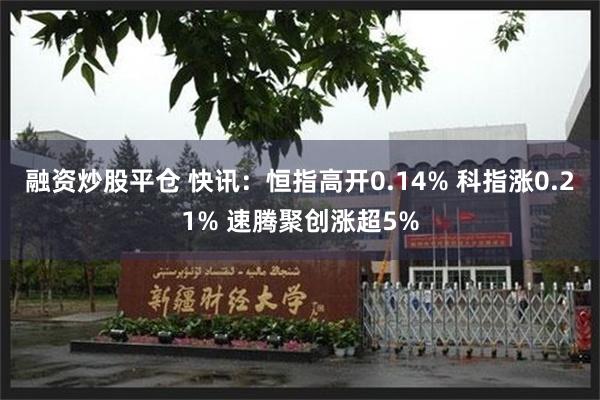 融资炒股平仓 快讯：恒指高开0.14% 科指涨0.21% 速腾聚创涨超5%