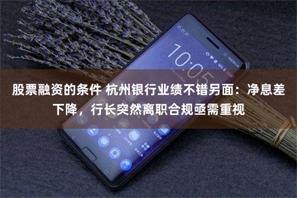 股票融资的条件 杭州银行业绩不错另面：净息差下降，行长突然离职合规亟需重视