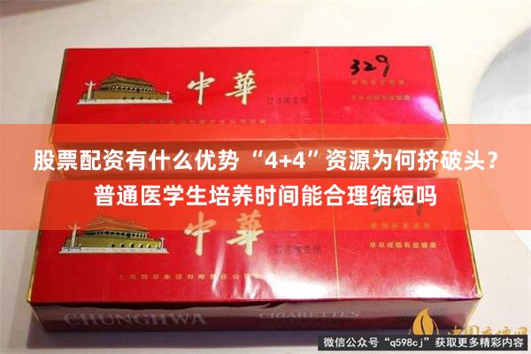 股票配资有什么优势 “4+4”资源为何挤破头？普通医学生培养时间能合理缩短吗