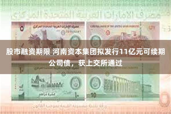 股市融资期限 河南资本集团拟发行11亿元可续期公司债，获上交所通过