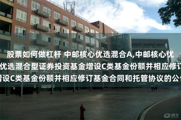 股票如何做杠杆 中邮核心优选混合A,中邮核心优选混合C: 关于中邮核心优选混合型证券投资基金增设C类基金份额并相应修订基金合同和托管协议的公告