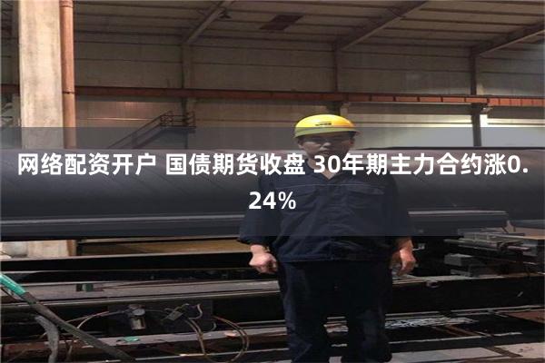 网络配资开户 国债期货收盘 30年期主力合约涨0.24%