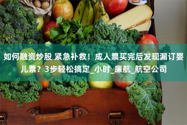 如何融资炒股 紧急补救！成人票买完后发现漏订婴儿票？3步轻松搞定_小时_廉航_航空公司