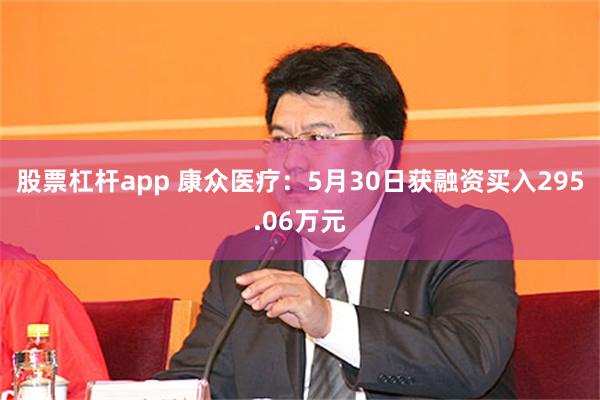 股票杠杆app 康众医疗：5月30日获融资买入295.06万元