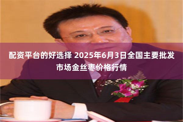 配资平台的好选择 2025年6月3日全国主要批发市场金丝枣价格行情