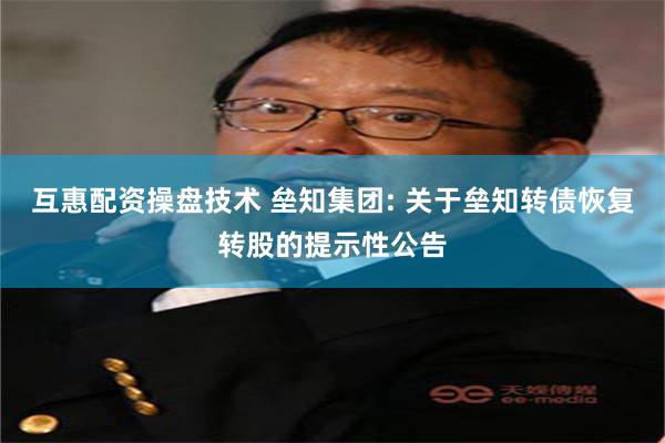 互惠配资操盘技术 垒知集团: 关于垒知转债恢复转股的提示性公告
