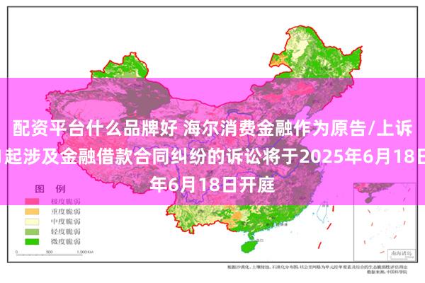 配资平台什么品牌好 海尔消费金融作为原告/上诉人的1起涉及金融借款合同纠纷的诉讼将于2025年6月18日开庭