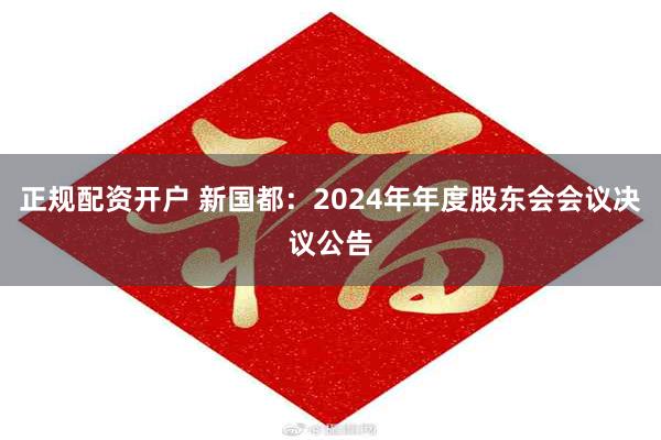 正规配资开户 新国都：2024年年度股东会会议决议公告