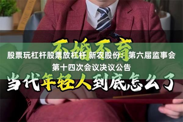 股票玩杠杆股票放杠杆 新农股份：第六届监事会第十四次会议决议公告
