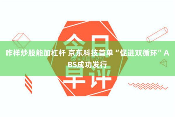 咋样炒股能加杠杆 京东科技首单“促进双循环”ABS成功发行