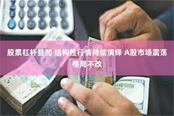 股票杠杆叠加 结构性行情持续演绎 A股市场震荡格局不改