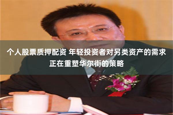 个人股票质押配资 年轻投资者对另类资产的需求正在重塑华尔街的策略