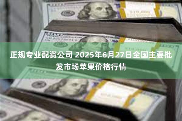 正规专业配资公司 2025年6月27日全国主要批发市场苹果价格行情