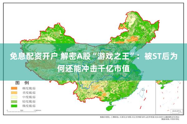 免息配资开户 解密A股“游戏之王”：被ST后为何还能冲击千亿市值