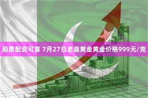 股票配资可靠 7月27日老庙黄金黄金价格999元/克