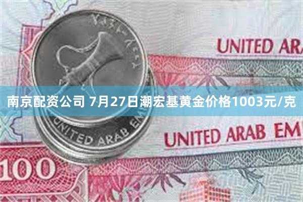 南京配资公司 7月27日潮宏基黄金价格1003元/克