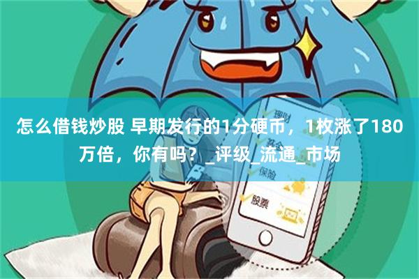 怎么借钱炒股 早期发行的1分硬币，1枚涨了180万倍，你有吗？_评级_流通_市场