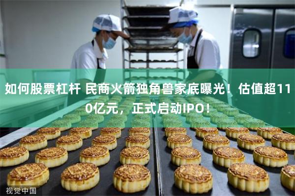 如何股票杠杆 民商火箭独角兽家底曝光！估值超110亿元，正式启动IPO！