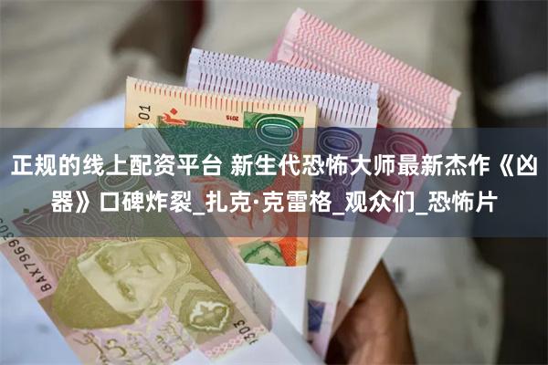 正规的线上配资平台 新生代恐怖大师最新杰作《凶器》口碑炸裂_扎克·克雷格_观众们_恐怖片