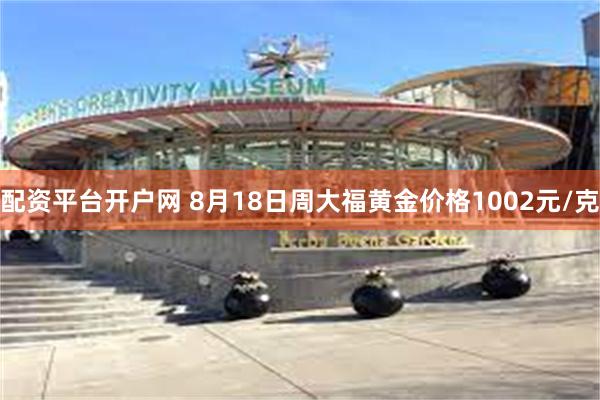 配资平台开户网 8月18日周大福黄金价格1002元/克