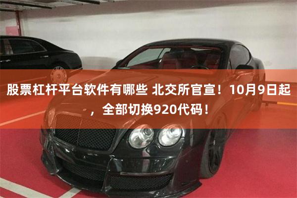 股票杠杆平台软件有哪些 北交所官宣！10月9日起，全部切换920代码！