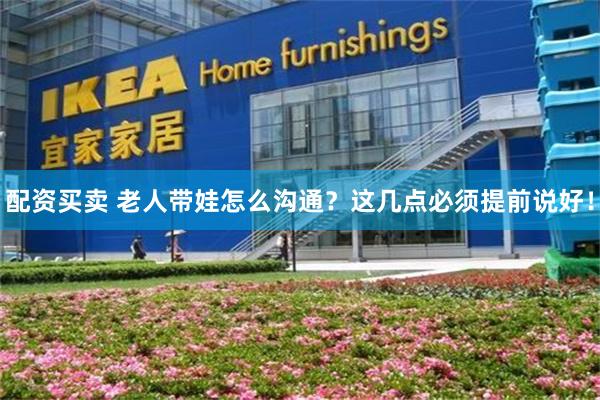 配资买卖 老人带娃怎么沟通？这几点必须提前说好！