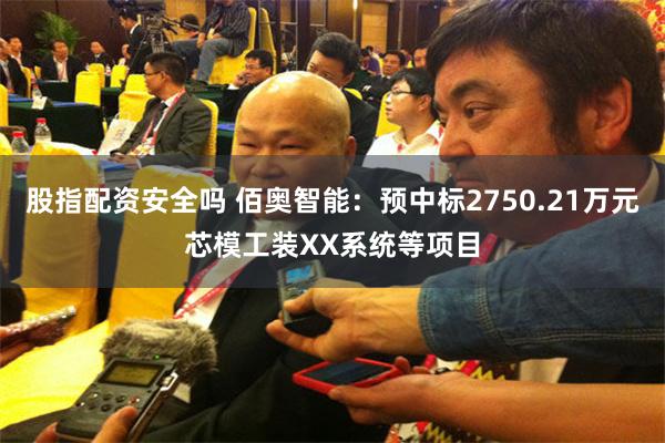 股指配资安全吗 佰奥智能：预中标2750.21万元芯模工装XX系统等项目
