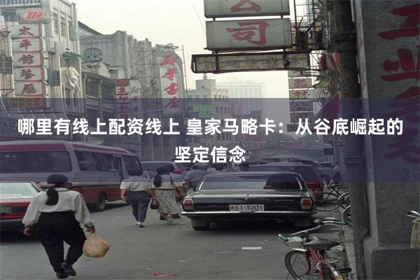 哪里有线上配资线上 皇家马略卡：从谷底崛起的坚定信念