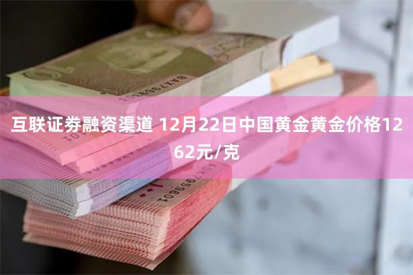 互联证劵融资渠道 12月22日中国黄金黄金价格1262元/克