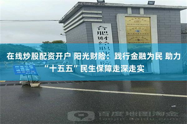 在线炒股配资开户 阳光财险:践行金融为民 助力“十五五”民生保障走深走实