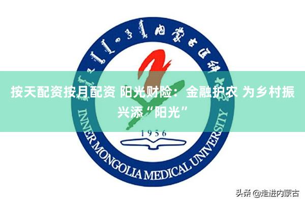 按天配资按月配资 阳光财险：金融护农 为乡村振兴添“阳光”