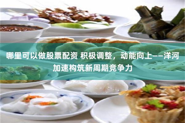 哪里可以做股票配资 积极调整，动能向上——洋河加速构筑新周期竞争力
